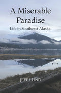 A Miserable Paradise: Life in Southeast Alaska - Paperback