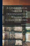 A Genealogical Table of the Descendants of William and Elizabeth Brown - Paperback