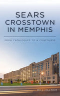 Sears Crosstown in Memphis: From Catalogues to a Concourse - Hardcover