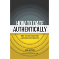 How to Date Authentically: End the Dating "Game" and Find Lasting Love - Paperback