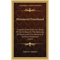 Ministerial Priesthood: Chapters, Preliminary To A Study Of The Ordinal, On The Rationale Of Ministry And The Meaning Of Christian Priesthood (1913) - Hardcover