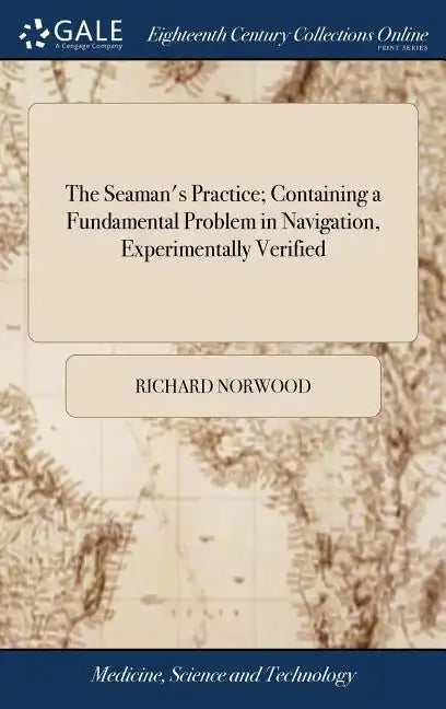 The Seaman's Practice; Containing a Fundamental Problem in Navigation, Experimentally Verified: ... By Richard Norwood - Hardcover
