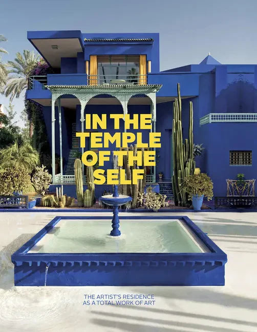 In the Temple of the Self: The Artist's Residence as a Total Work of Art: Europe and America 1800-1948 - Hardcover