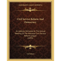 Civil Service Reform And Democracy: An Address Delivered At The Annual Meeting Of The National Civil-Service Reform League (1893) - Paperback