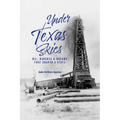 Under Texas Skies Oil, Ranches, and Dreams That Shaped a State - Hardcover