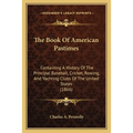 The Book Of American Pastimes: Containing A History Of The Principal Baseball, Cricket, Rowing, And Yachting Clubs Of The United States (1866) - Paperback