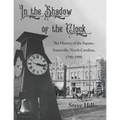 In the Shadow of the Clock: The History of the Square, Statesville, North Carolina, 1790-1990 - Paperback