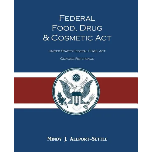 Federal Food, Drug, and Cosmetic Act: The United States Federal FD&C Act Concise Reference - Paperback