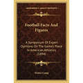 Football Facts And Figures: A Symposium Of Expert Opinions On The Game's Place In American Athletics (1894) - Paperback