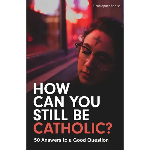 How Can You Still Be Catholic?: 50 Answers to a Good Question - Paperback