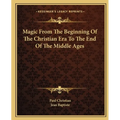 Magic From The Beginning Of The Christian Era To The End Of The Middle Ages - Paperback