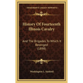History Of Fourteenth Illinois Cavalry: And The Brigades To Which It Belonged (1898) - Hardcover