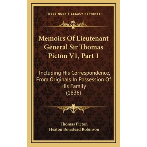 Memoirs Of Lieutenant General Sir Thomas Picton V1, Part 1: Including His Correspondence, From Originals In Possession Of His Family (1836) - Hardcover