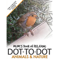 Mum's Book of Relaxing Dot-to-dot: Animals & Nature - Paperback