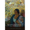 Colonizing Ourselves: Tejano Back-To-Mexico Movements and the Making of a Settler Colonial Nation Volume 5 - Hardcover
