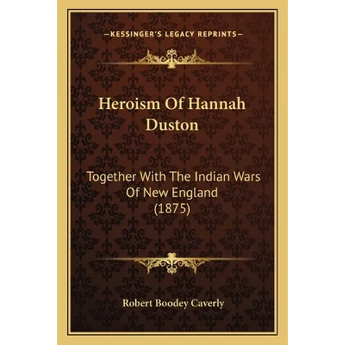 Heroism Of Hannah Duston: Together With The Indian Wars Of New England (1875) - Paperback