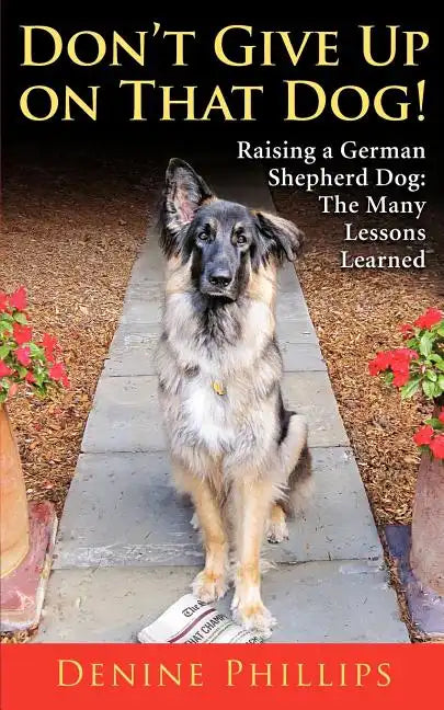 Don't Give Up on That Dog!: Raising a German Shepherd Dog: The Many Lessons Learned - Paperback