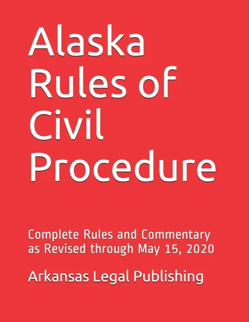 Alaska Rules of Civil Procedure: Complete Rules and Commentary as Revised through May 15, 2020 - Paperback