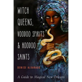 Witch Queens, Voodoo Spirits, and Hoodoo Saints: A Guide to Magical New Orleans - Paperback