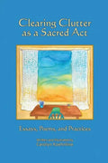 Clearing Clutter as a Sacred Act: Essays, Poems and Practices - Paperback