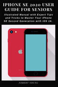 iPhone SE 2020 User Guide for Seniors: Illustrated Manual with Expert Tips and Tricks to Master Your iPhone SE Second Generation with iOS 14 - Paperback