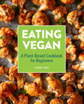 Eating Vegan: A Plant-Based Cookbook for Beginners - Paperback