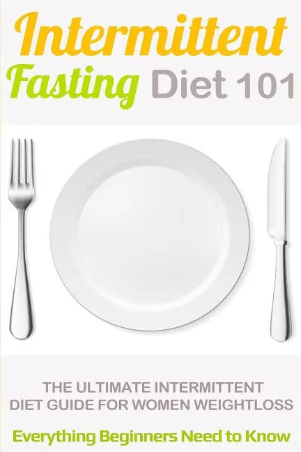 Intermittent Fasting Diet 101: Intermittent fasting for Beginners (2nd EDITION + BONUS CHAPTER) - Intermittent Fasting Diet Guide for Weight Loss - Paperback