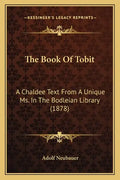 The Book Of Tobit: A Chaldee Text From A Unique Ms. In The Bodleian Library (1878) - Paperback