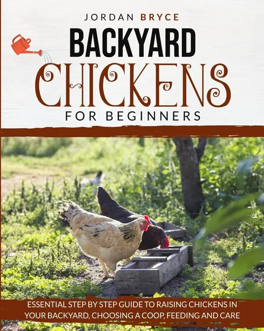 Backyard Chickens for Beginners: Essential step by step guide to raising chickens in your backyard, choosing a coop, feeding and care - Paperback