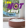 I Am Not a Dog: Pet Animals - Hardcover