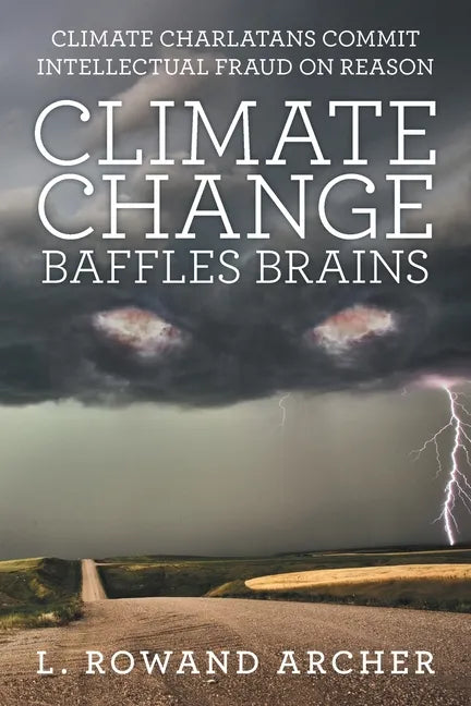 Climate Change Baffles Brains: Climate Charlatans Commit Intellectual Fraud on Reason - Paperback