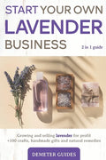 Start Your Own Lavender Business: 2 in 1 guide - growing and selling lavender for profit +100 crafts, handmade gifts and natural remedies - Paperback