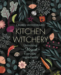 Kitchen Witchery: Unlocking the Magick in Everyday Ingredients - Paperback