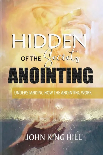 Hidden Secrets of the Anointing: Understanding How the Anointing Works - Paperback