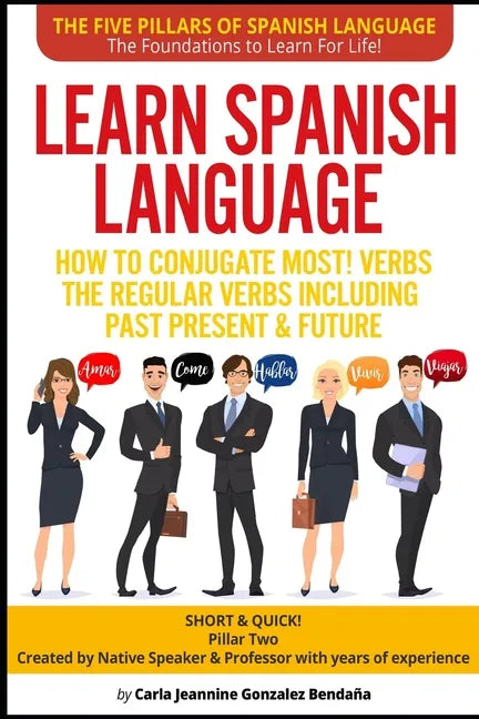 Learn Spanish Language How to Conjugate MOST VERBS: The Regular Verbs Including Past Present & Future: SHORT & QUICK! Pillar Two-Created by a Professo - Paperback