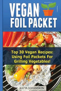Vegan Foil Packet Cookbook: Top 30 Vegan Recipes - Using Foil Packets For grilling Vegetables - Paperback