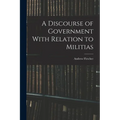 A Discourse of Government With Relation to Militias - Paperback