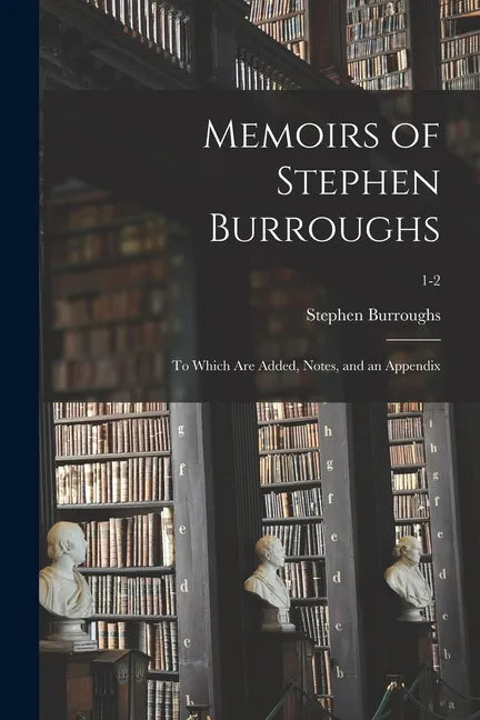 Memoirs of Stephen Burroughs: to Which Are Added, Notes, and an Appendix; 1-2 - Paperback