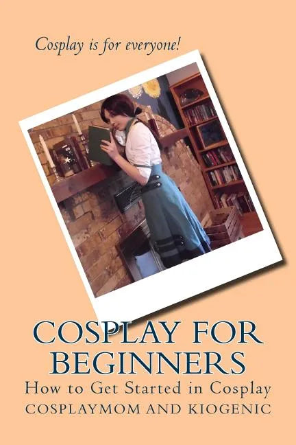 Cosplay for Beginners: How to Get Started in Cosplay - Paperback