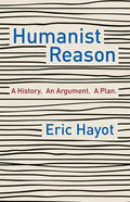Humanist Reason: A History. an Argument. a Plan - Hardcover
