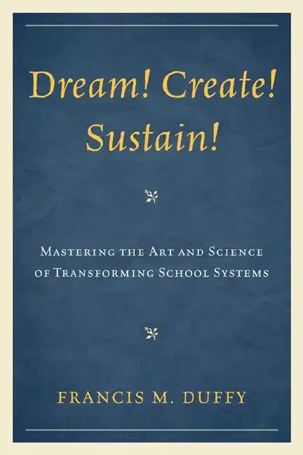 Dream! Create! Sustain!: Mastering the Art and Science of Transforming School Systems - Paperback