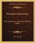 The Indian Club Exercise: With Explanatory Figures And Positions (1866) - Paperback