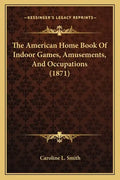 The American Home Book Of Indoor Games, Amusements, And Occupations (1871) - Paperback