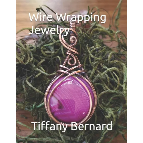 Wire Wrapping Jewelry: Step-by-Step Instructions to create a beautiful piece of wearable art featuring a round shaped cabochon. "The Gloria Pendant," - Paperback