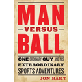 Man Versus Ball: One Ordinary Guy and His Extraordinary Sports Adventures - Hardcover