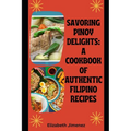 Savoring Pinoy Delights: A Cookbook of Authentic Filipino Recipes - Paperback
