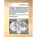 A Dialogue, Concerning the Slavery of the Africans; Shewing It to Be the Duty and Interest of the American Colonies to Emancipate All Their African Sl - Paperback