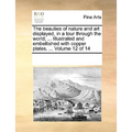 The Beauties of Nature and Art Displayed, in a Tour Through the World; ... Illustrated and Embellished with Copper Plates. ... Volume 12 of 14 - Paperback