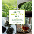 Grow Your Own Tea: The Complete Guide to Cultivating, Harvesting, and Preparing - Paperback