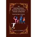 111 Inspirational Quotes for Kids and Young Athletes: Inspiring Sports Quotes - Paperback